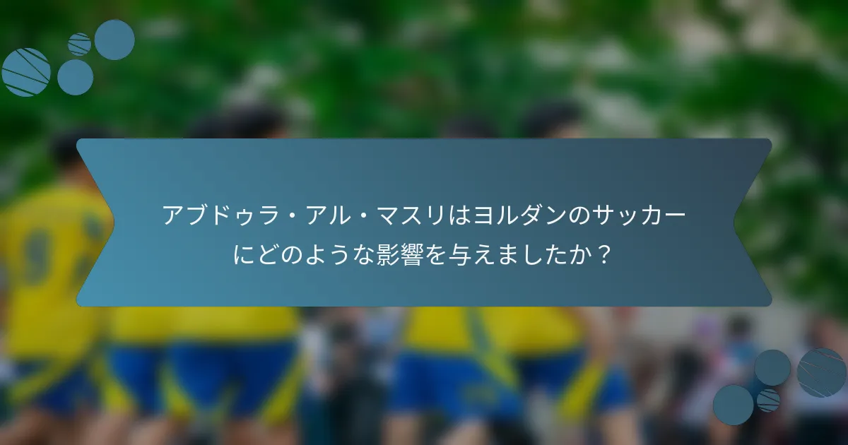 アブドゥラ・アル・マスリはヨルダンのサッカーにどのような影響を与えましたか？