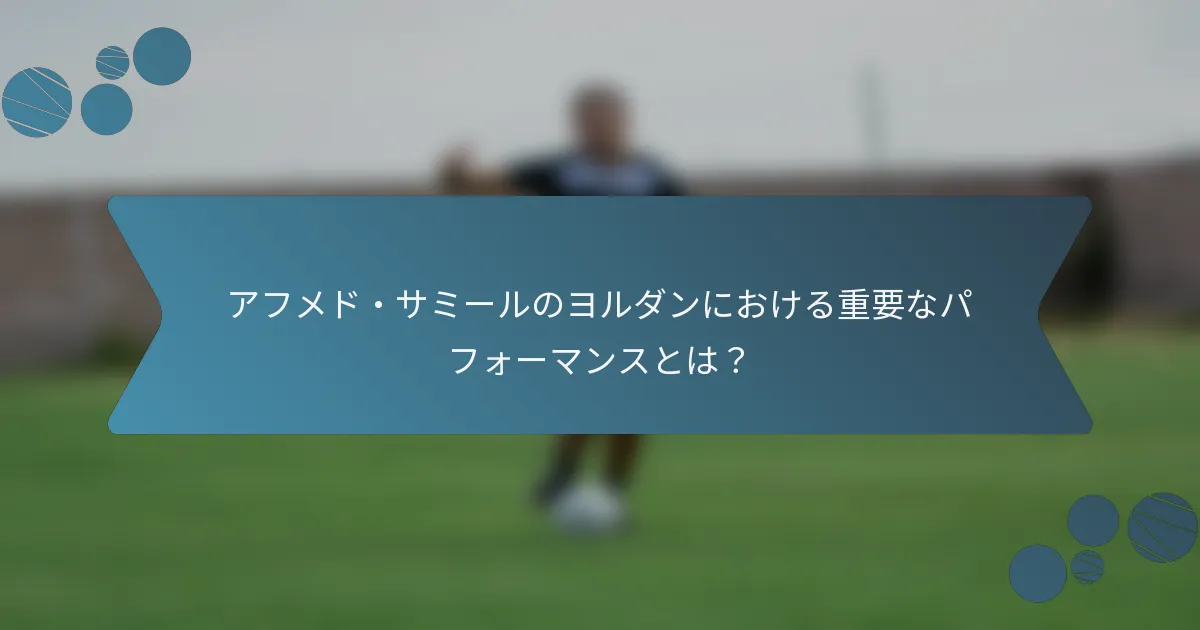 アフメド・サミールのヨルダンにおける重要なパフォーマンスとは?