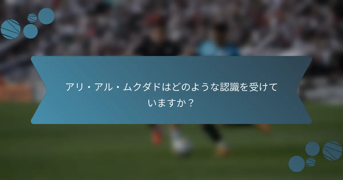 アリ・アル・ムクダドはどのような認識を受けていますか？