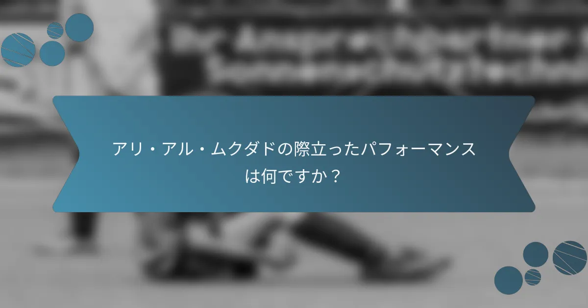 アリ・アル・ムクダドの際立ったパフォーマンスは何ですか？