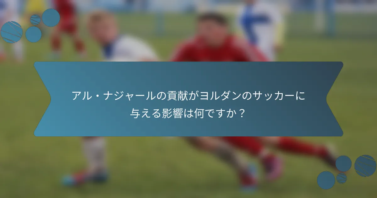 アル・ナジャールの貢献がヨルダンのサッカーに与える影響は何ですか?