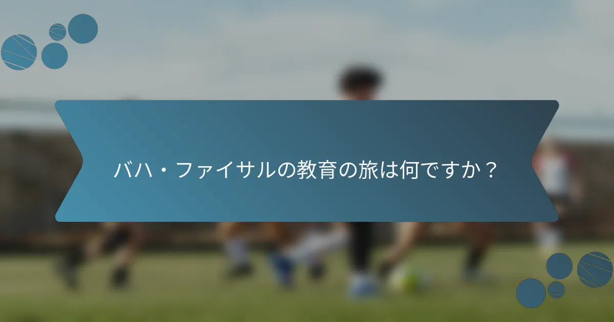 バハ・ファイサルの教育の旅は何ですか？