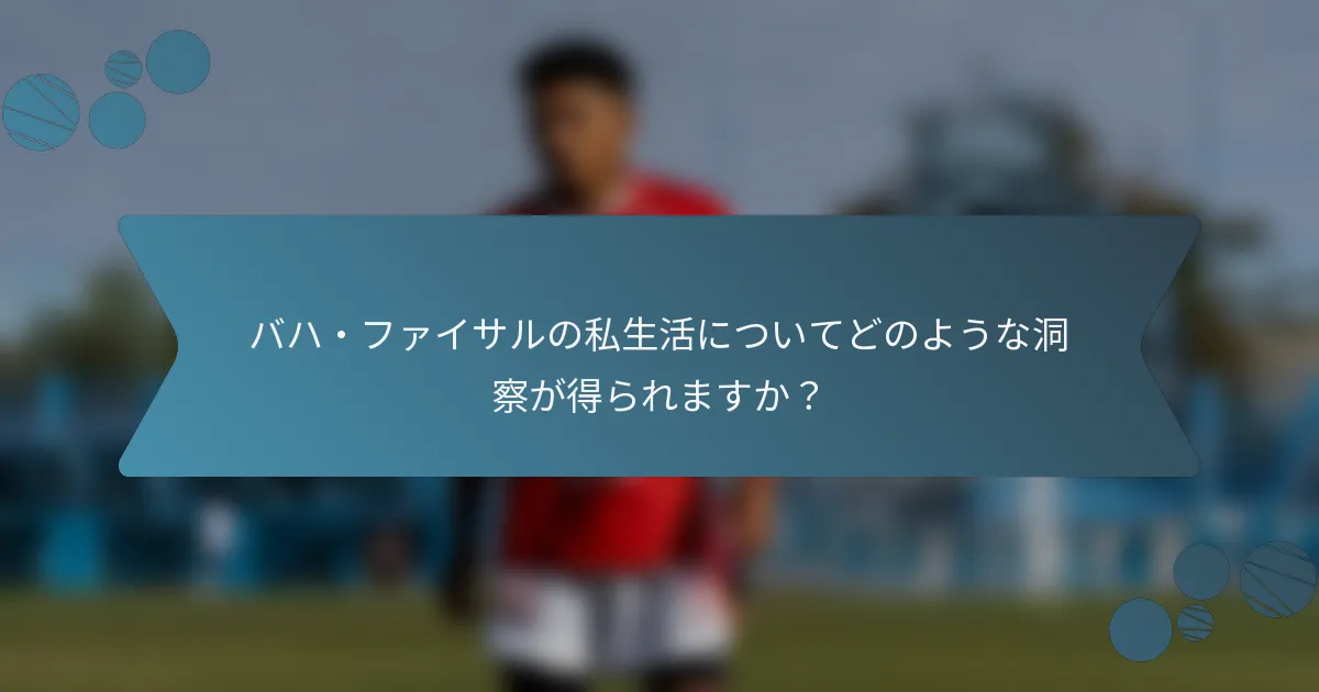 バハ・ファイサルの私生活についてどのような洞察が得られますか？