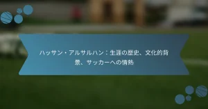 ハッサン・アルサルハン：生涯の歴史、文化的背景、サッカーへの情熱