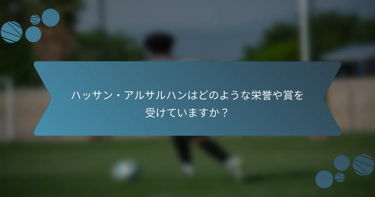 ハッサン・アルサルハンはどのような栄誉や賞を受けていますか?