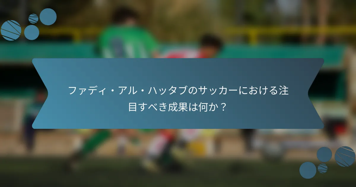 ファディ・アル・ハッタブのサッカーにおける注目すべき成果は何か?