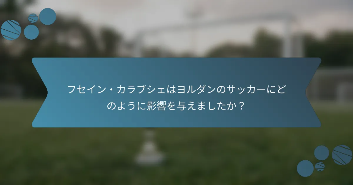 フセイン・カラブシェはヨルダンのサッカーにどのように影響を与えましたか？