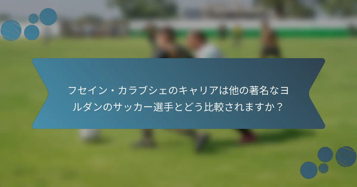 フセイン・カラブシェのキャリアは他の著名なヨルダンのサッカー選手とどう比較されますか?