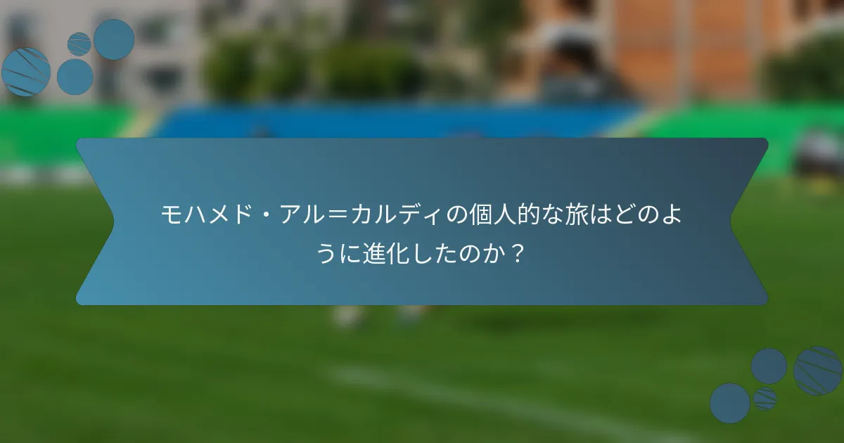 モハメド・アル=カルディの個人的な旅はどのように進化したのか?
