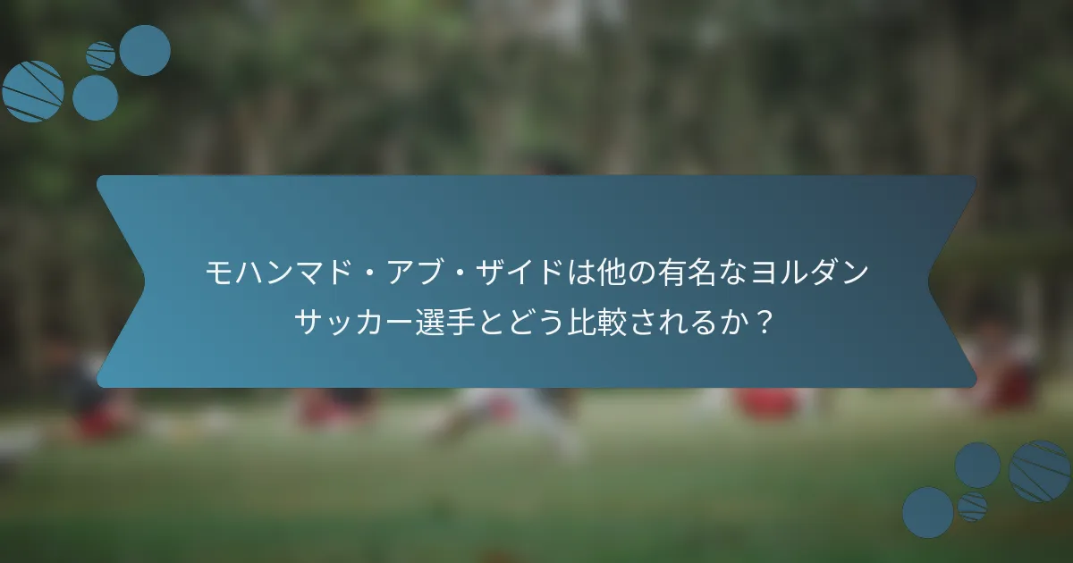 モハンマド・アブ・ザイドは他の有名なヨルダンサッカー選手とどう比較されるか?