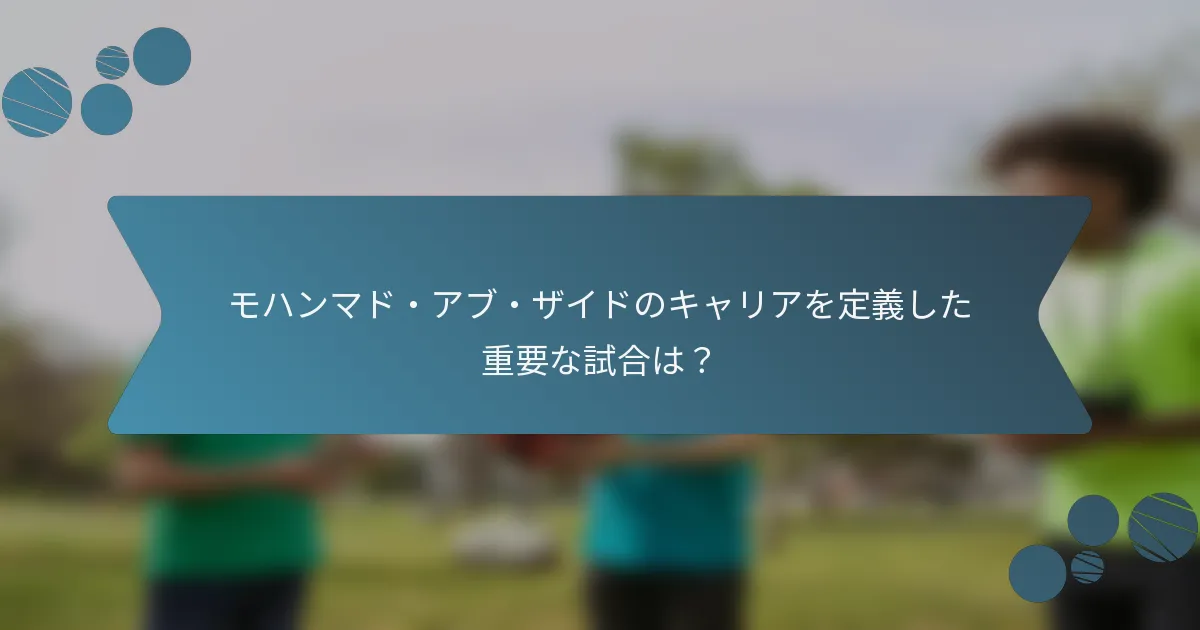 モハンマド・アブ・ザイドのキャリアを定義した重要な試合は?