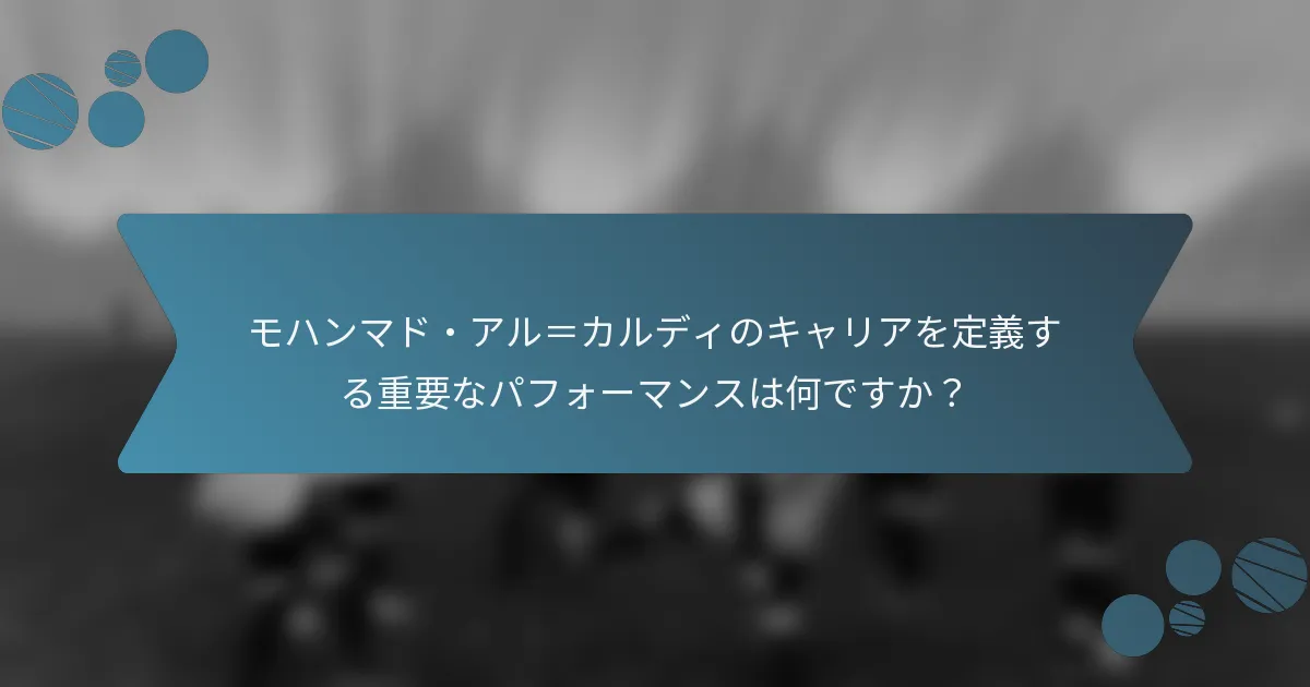 モハンマド・アル=カルディのキャリアを定義する重要なパフォーマンスは何ですか?