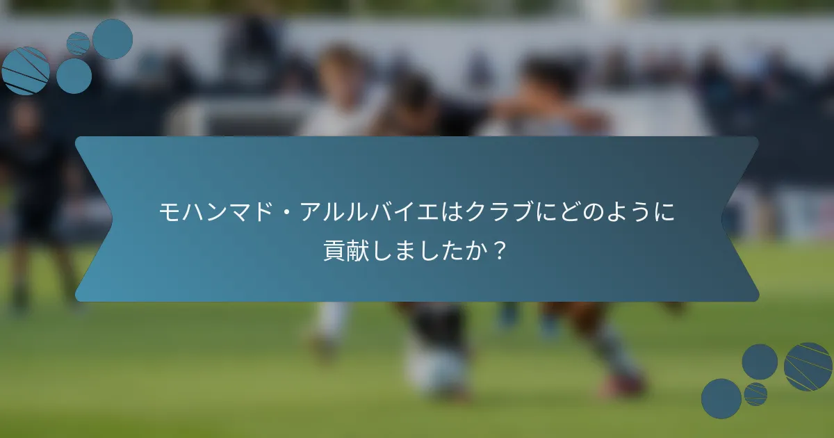 モハンマド・アルルバイエはクラブにどのように貢献しましたか?