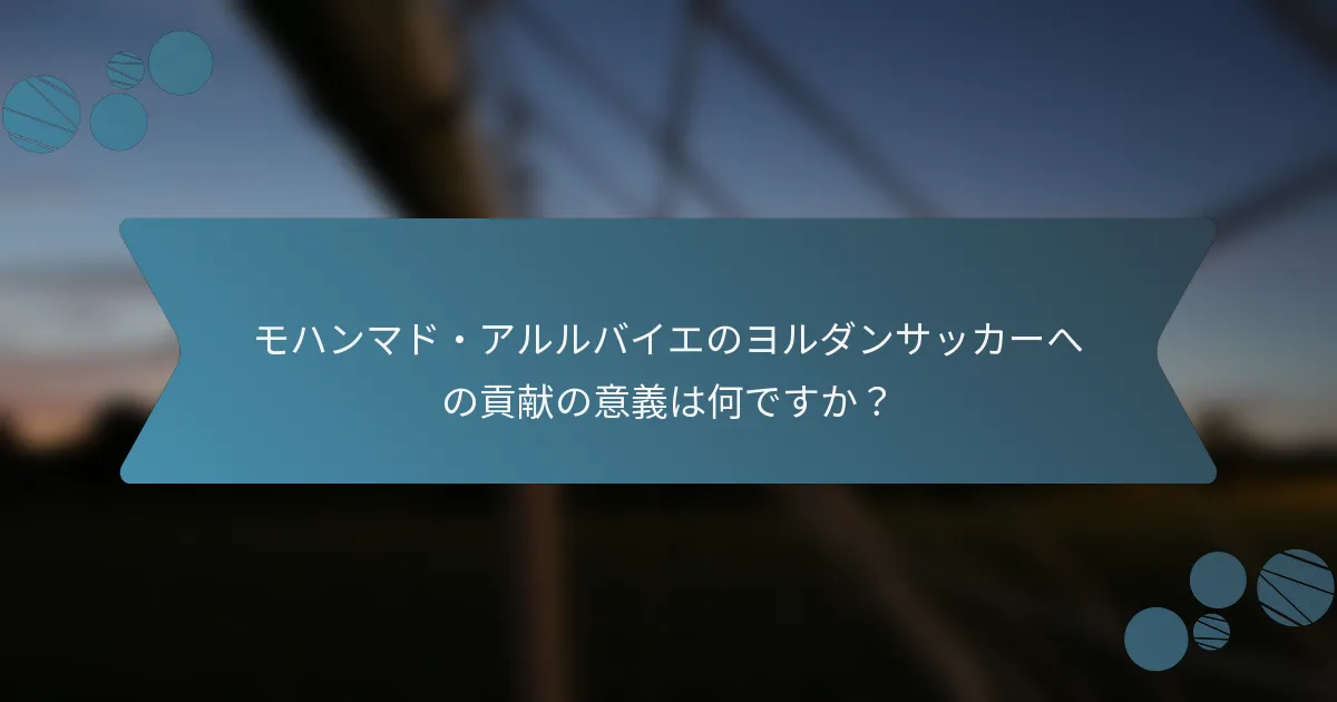 モハンマド・アルルバイエのヨルダンサッカーへの貢献の意義は何ですか?