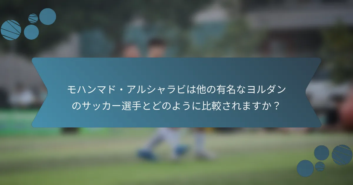 モハンマド・アルシャラビは他の有名なヨルダンのサッカー選手とどのように比較されますか?