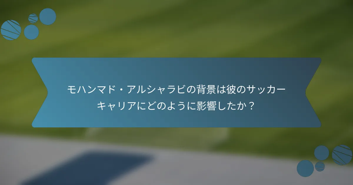 モハンマド・アルシャラビの背景は彼のサッカーキャリアにどのように影響したか?