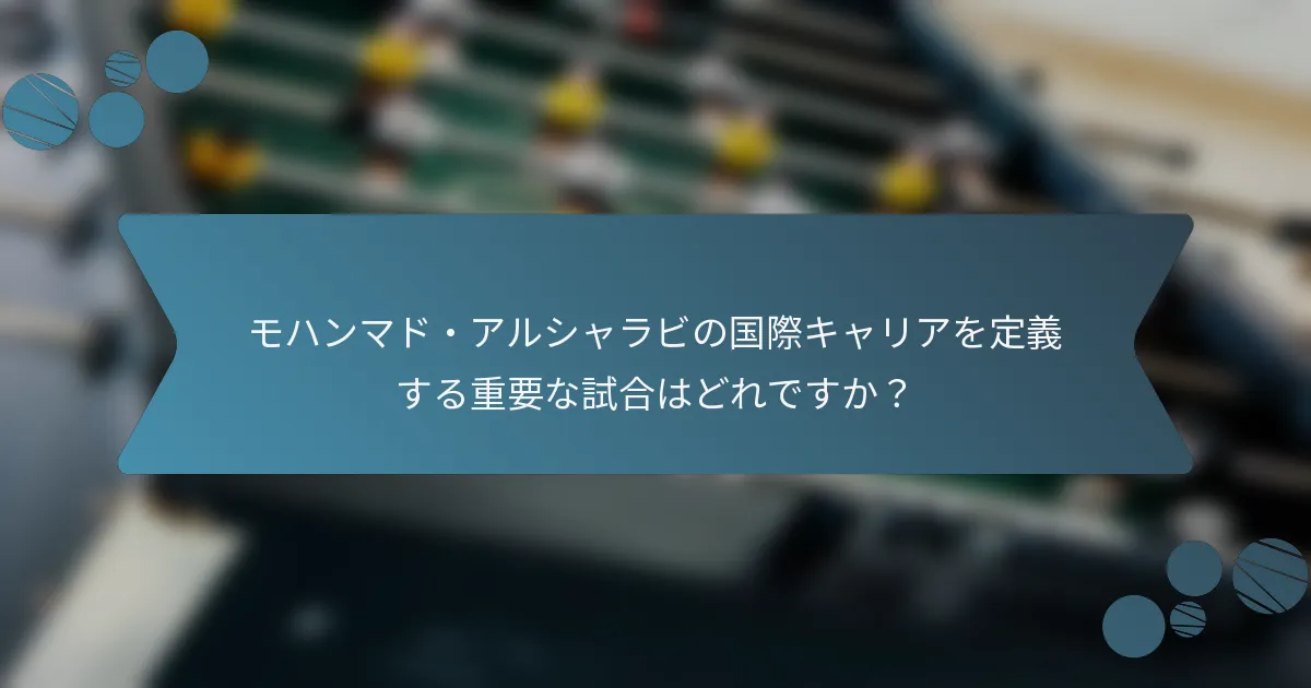 モハンマド・アルシャラビの国際キャリアを定義する重要な試合はどれですか?