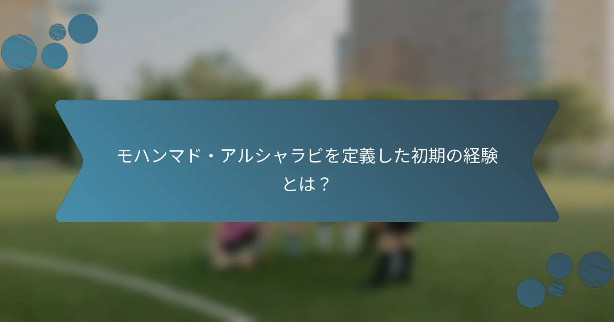 モハンマド・アルシャラビを定義した初期の経験とは?