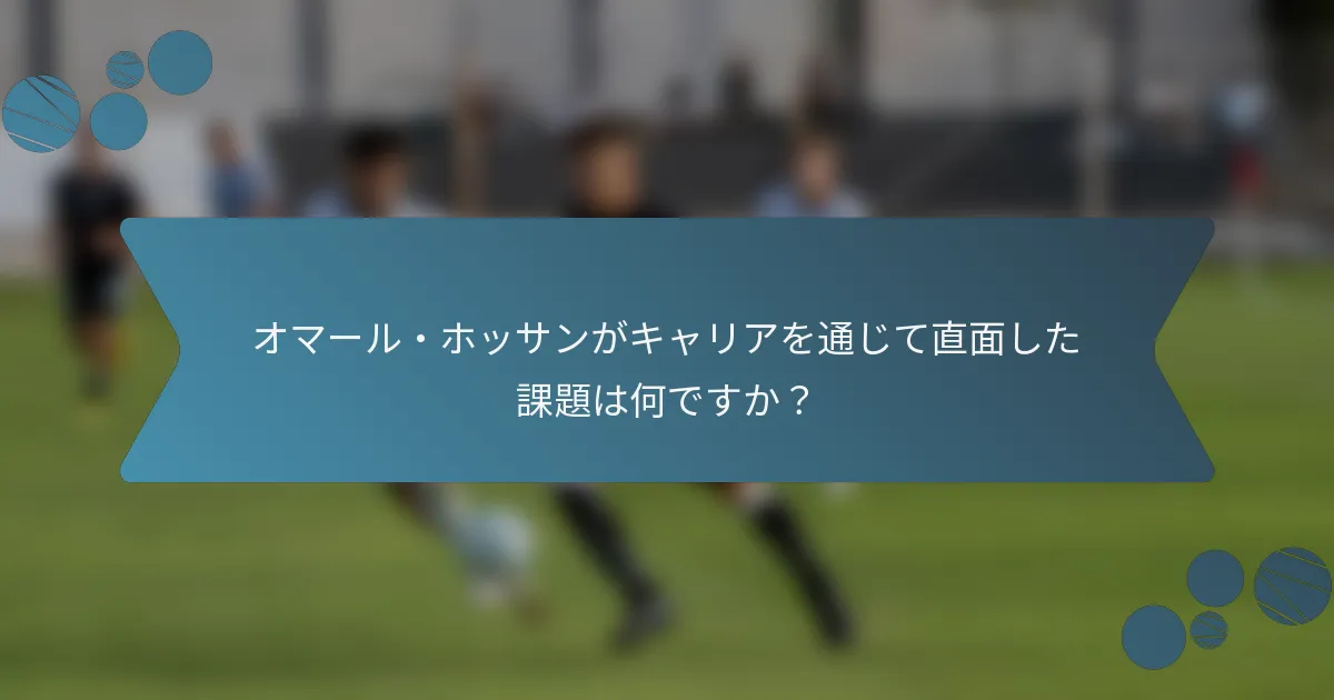 オマール・ホッサンがキャリアを通じて直面した課題は何ですか？