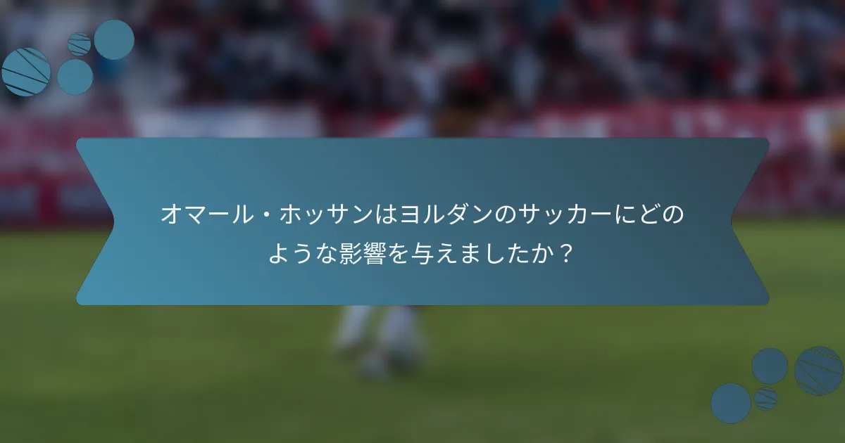 オマール・ホッサンはヨルダンのサッカーにどのような影響を与えましたか?