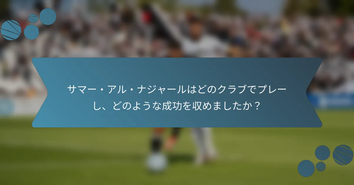 サマー・アル・ナジャールはどのクラブでプレーし、どのような成功を収めましたか?