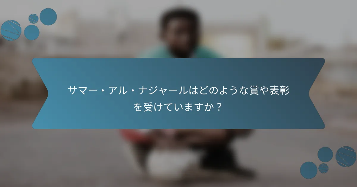 サマー・アル・ナジャールはどのような賞や表彰を受けていますか?