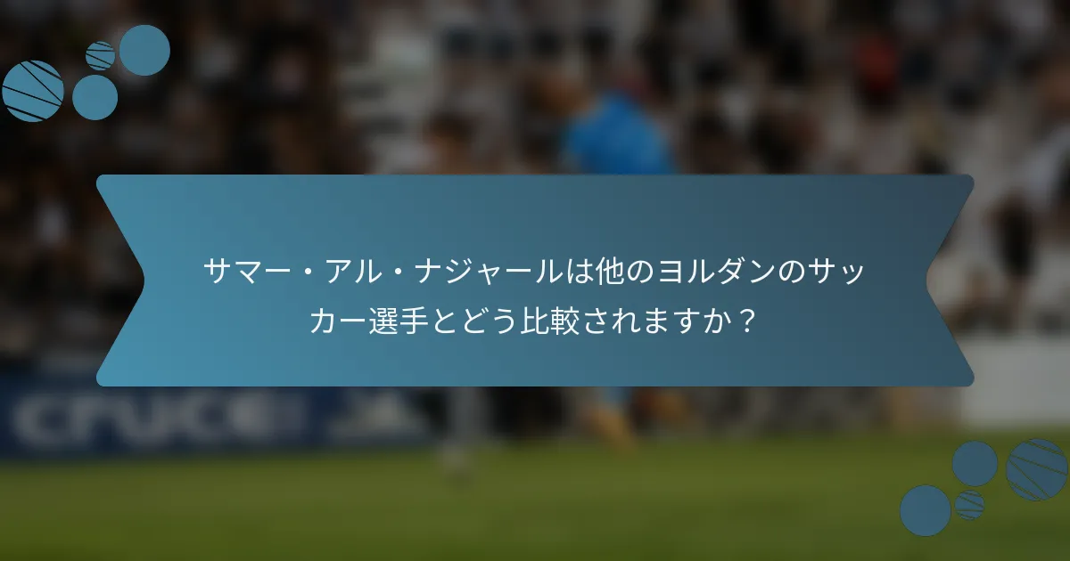 サマー・アル・ナジャールは他のヨルダンのサッカー選手とどう比較されますか?
