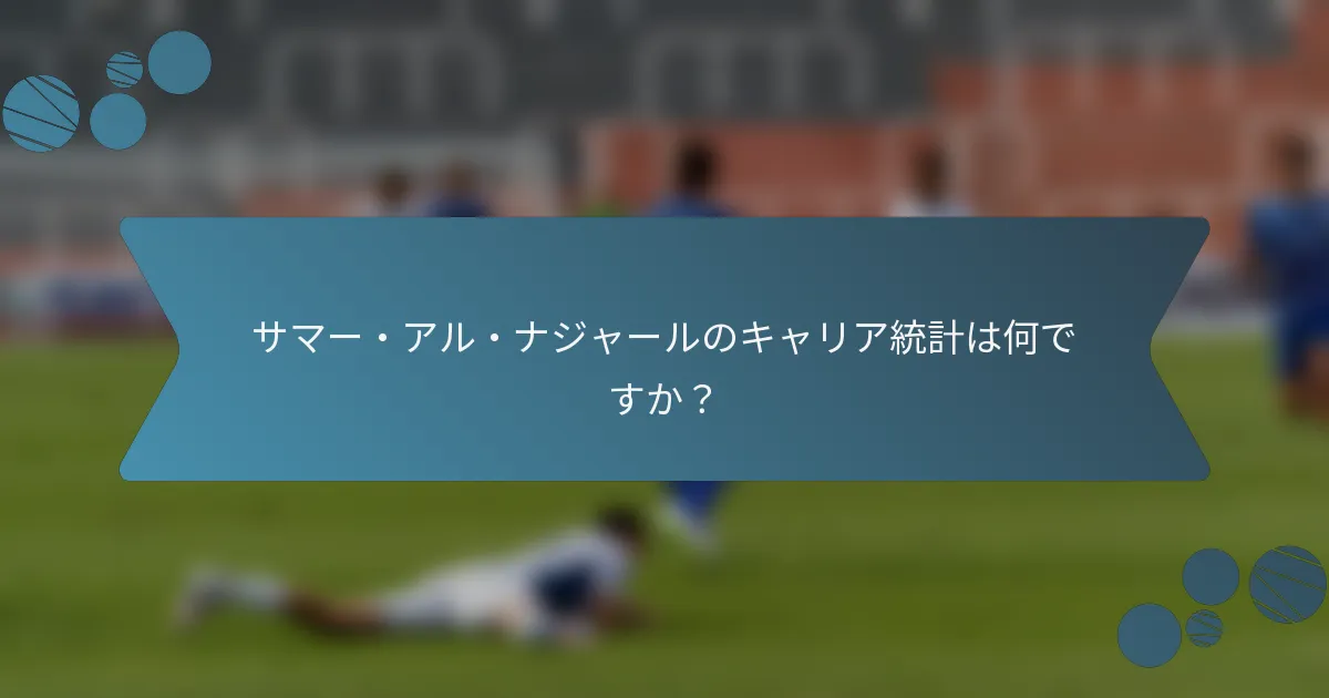 サマー・アル・ナジャールのキャリア統計は何ですか?