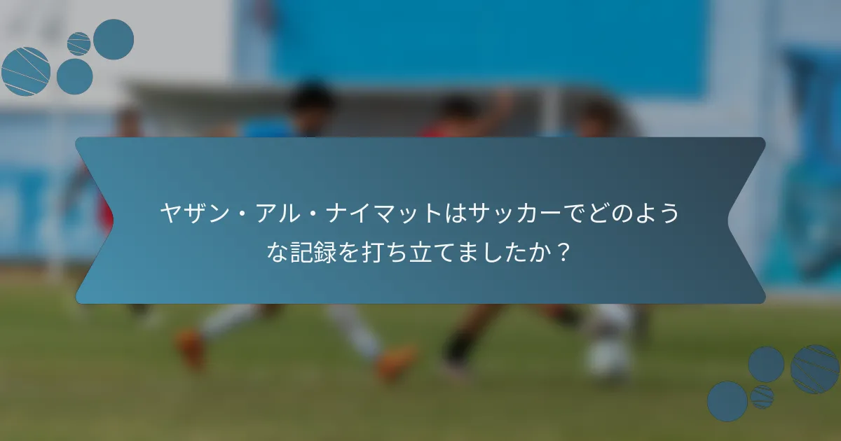 ヤザン・アル・ナイマットはサッカーでどのような記録を打ち立てましたか?