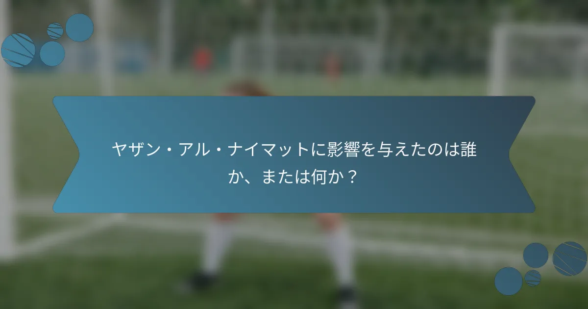 ヤザン・アル・ナイマットに影響を与えたのは誰か、または何か?