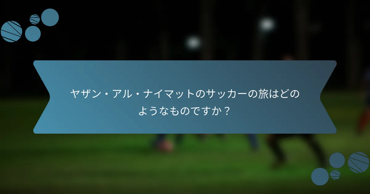 ヤザン・アル・ナイマットのサッカーの旅はどのようなものですか?