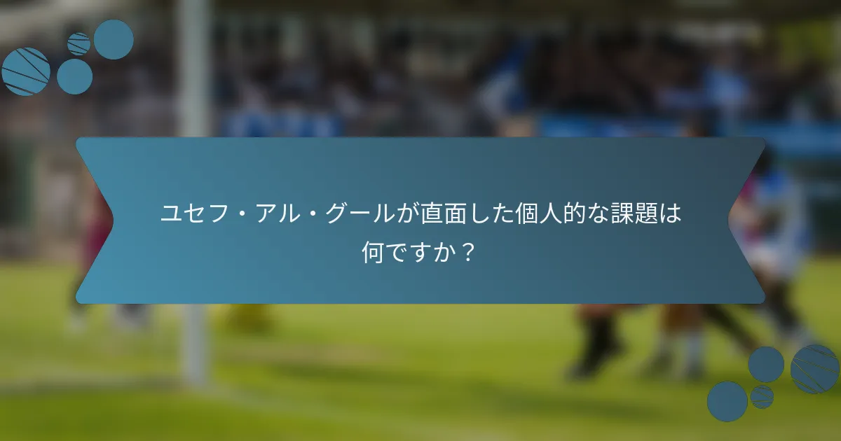 ユセフ・アル・グールが直面した個人的な課題は何ですか？