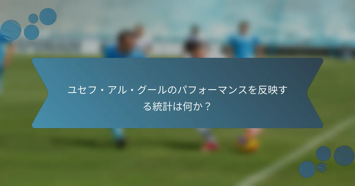 ユセフ・アル・グールのパフォーマンスを反映する統計は何か?