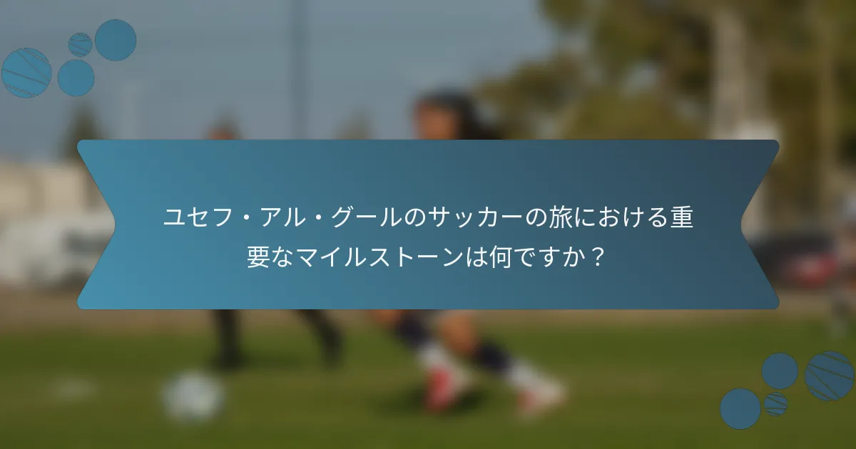 ユセフ・アル・グールのサッカーの旅における重要なマイルストーンは何ですか？