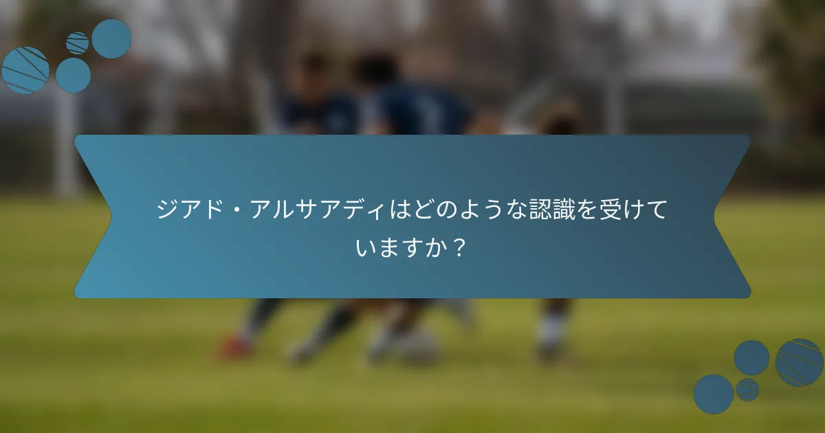 ジアド・アルサアディはどのような認識を受けていますか?
