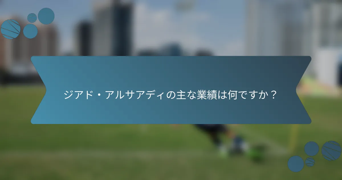 ジアド・アルサアディの主な業績は何ですか?